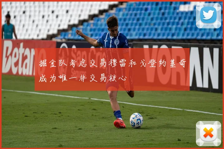 掘金队考虑交易穆雷和戈登约基奇成为唯一非交易核心