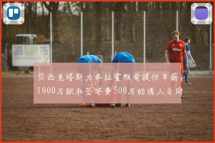 贝西克塔斯为弗拉霍维奇提供年薪1000万欧和签字费500万的诱人合同