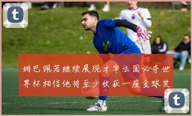 姆巴佩若继续展现才华法国必夺世界杯相信他将至少收获一座金球奖