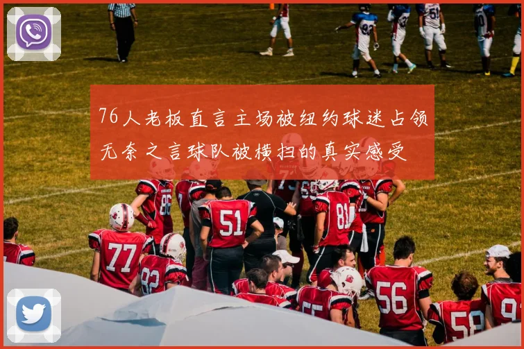 76人老板直言主场被纽约球迷占领无奈之言球队被横扫的真实感受