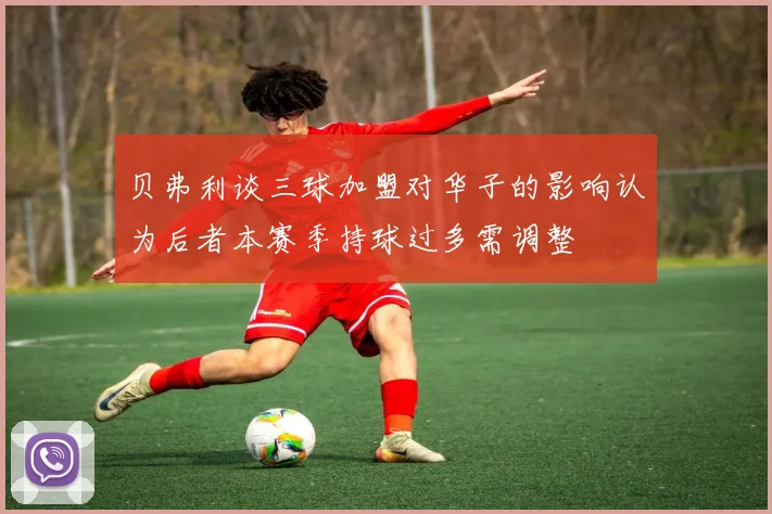 贝弗利谈三球加盟对华子的影响认为后者本赛季持球过多需调整